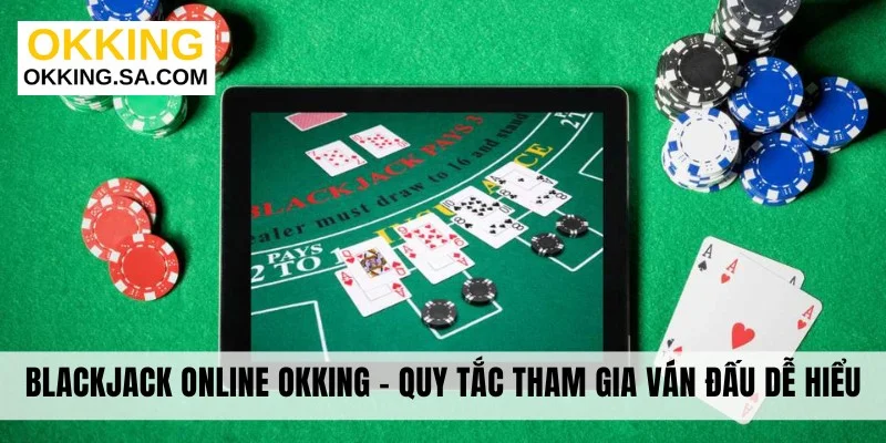 Blackjack Online OKKING - Quy Tắc Tham Gia Ván Đấu Dễ Hiểu