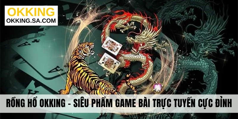 Rồng Hổ Okking - Siêu Phẩm Game Bài Trực Tuyến Cực Đỉnh