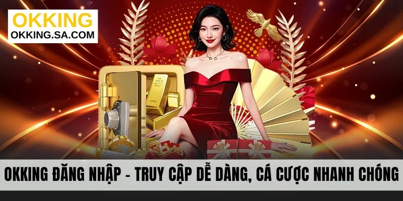 OKKING Đăng Nhập - Truy Cập Dễ Dàng, Cá Cược Nhanh Chóng